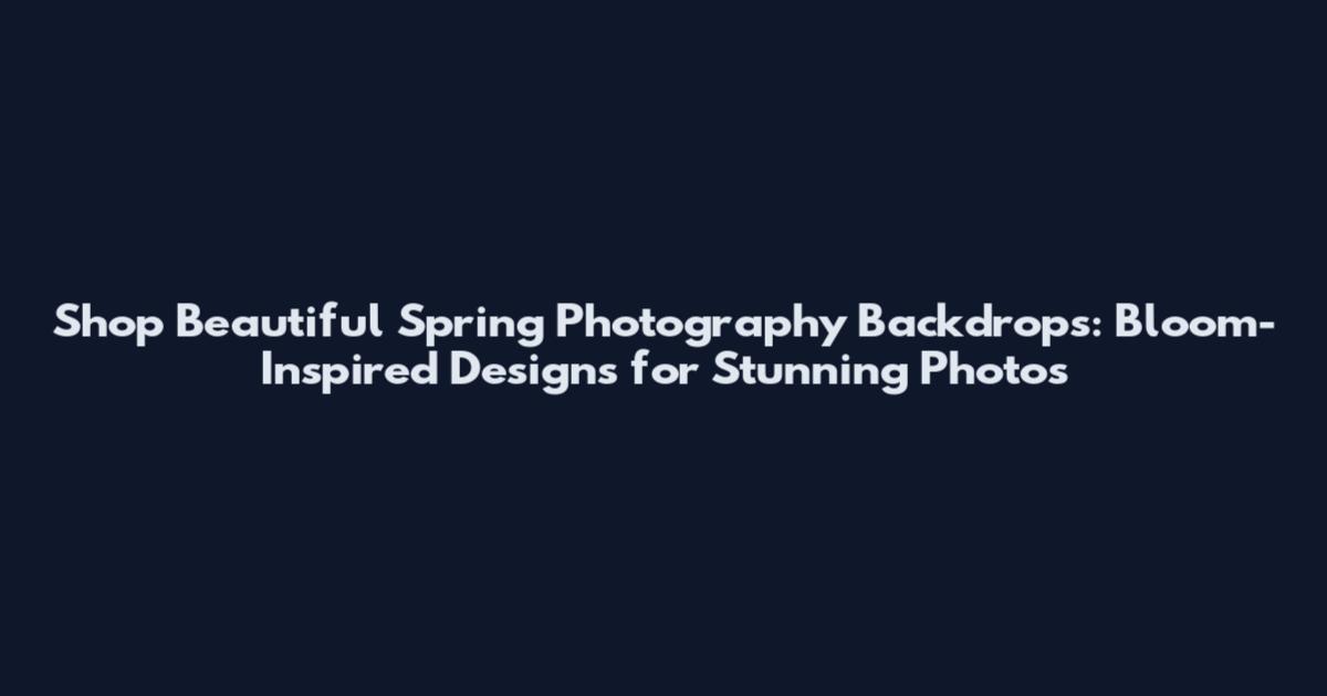 Shop Beautiful Spring Photography Backdrops: Bloom-Inspired Designs for Stunning Photos