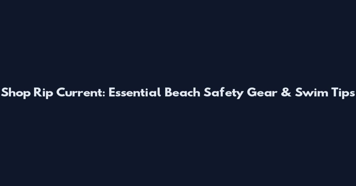 Shop Rip Current: Essential Beach Safety Gear & Swim Tips