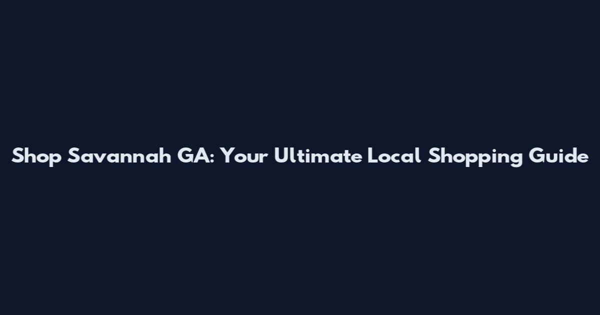 Shop Savannah GA: Your Ultimate Local Shopping Guide
