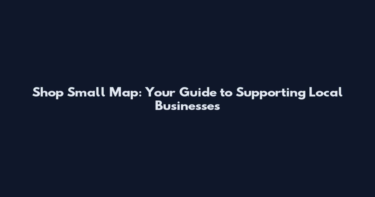 Shop Small Map: Your Guide to Supporting Local Businesses