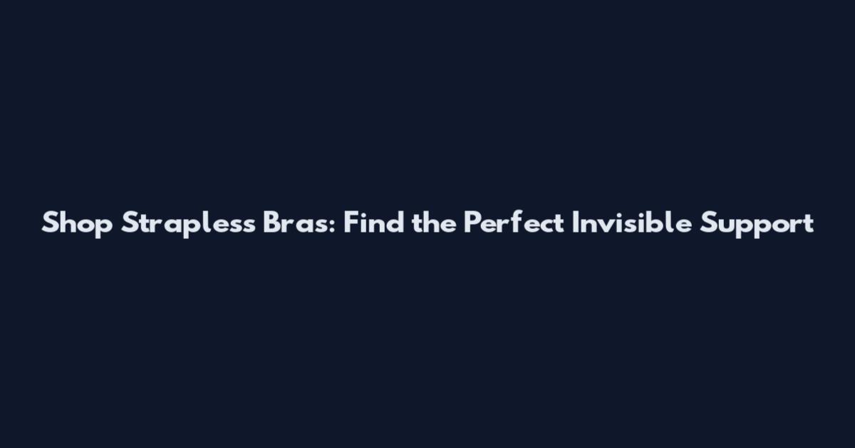 Shop Strapless Bras: Find the Perfect Invisible Support