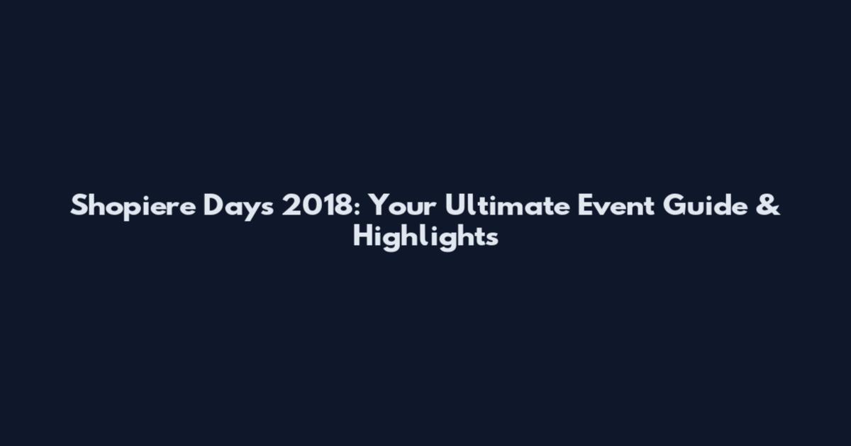 Shopiere Days 2018: Your Ultimate Event Guide & Highlights