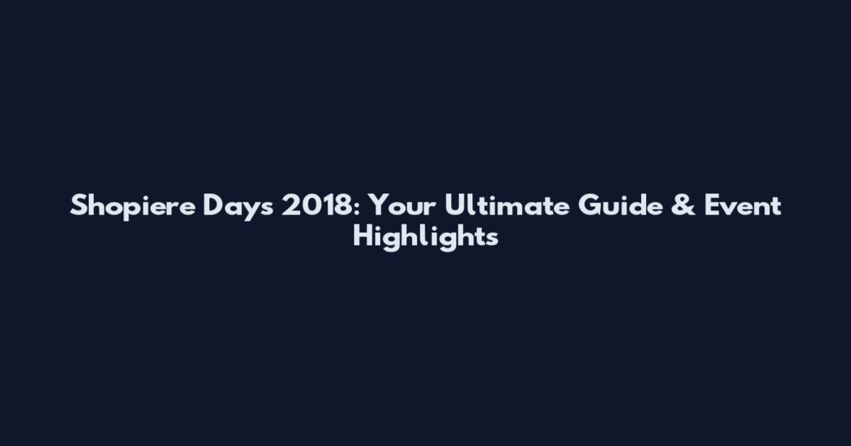 Shopiere Days 2018: Your Ultimate Guide & Event Highlights