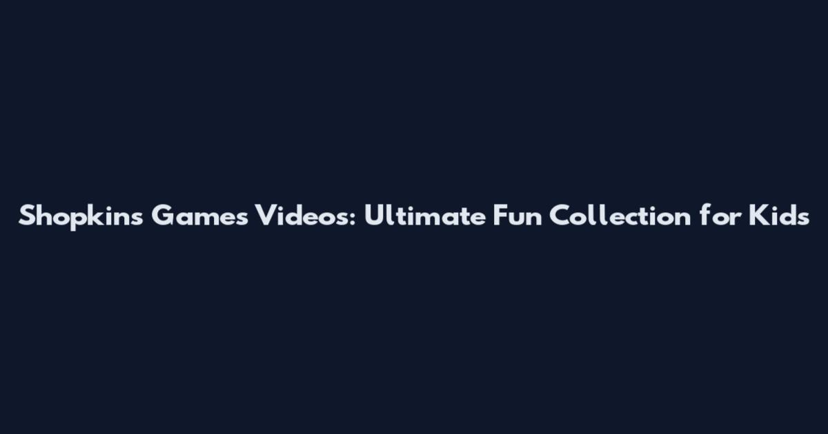 Shopkins Games Videos: Ultimate Fun Collection for Kids