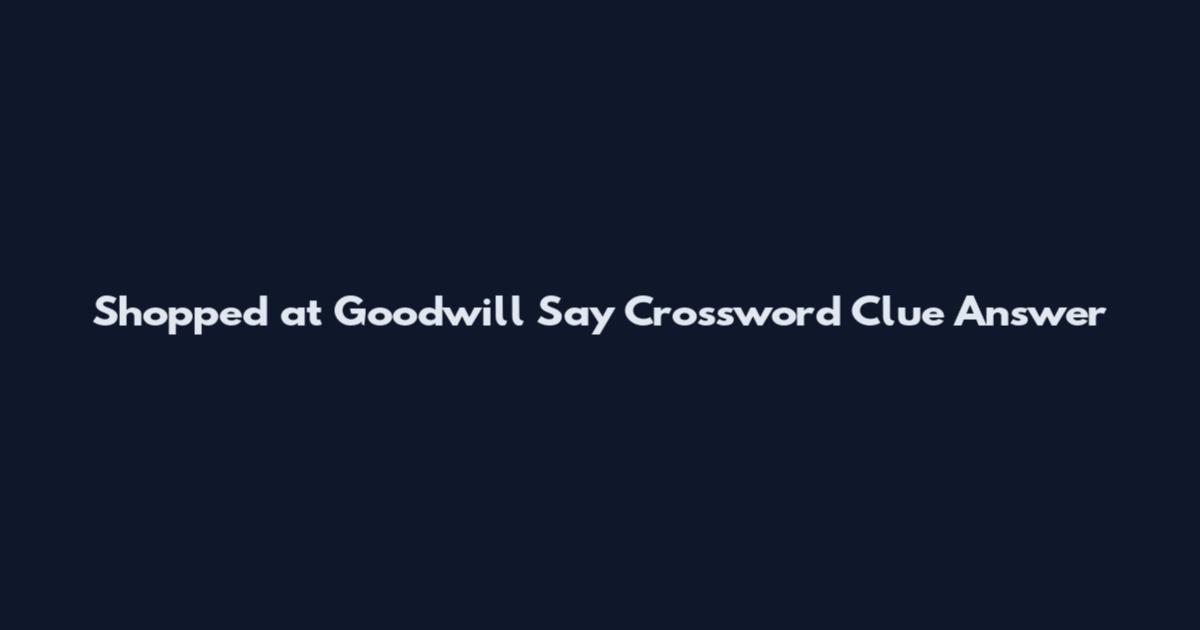 Shopped at Goodwill Say Crossword Clue Answer