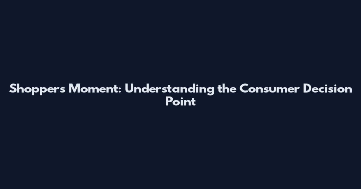 Shoppers Moment: Understanding the Consumer Decision Point