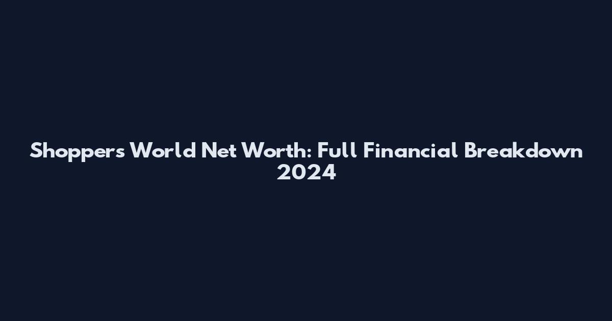 Shoppers World Net Worth: Full Financial Breakdown 2024