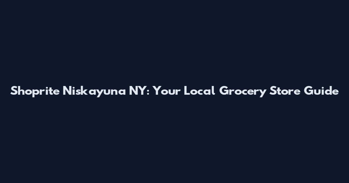 Shoprite Niskayuna NY: Your Local Grocery Store Guide