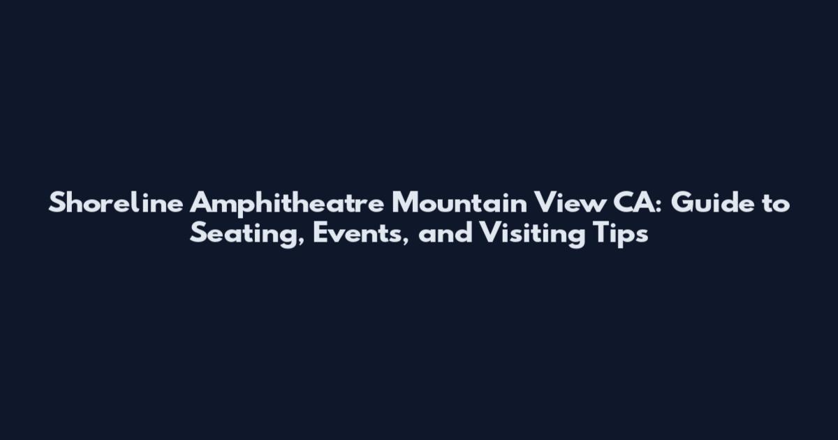 Shoreline Amphitheatre Mountain View CA: Guide to Seating, Events, and Visiting Tips