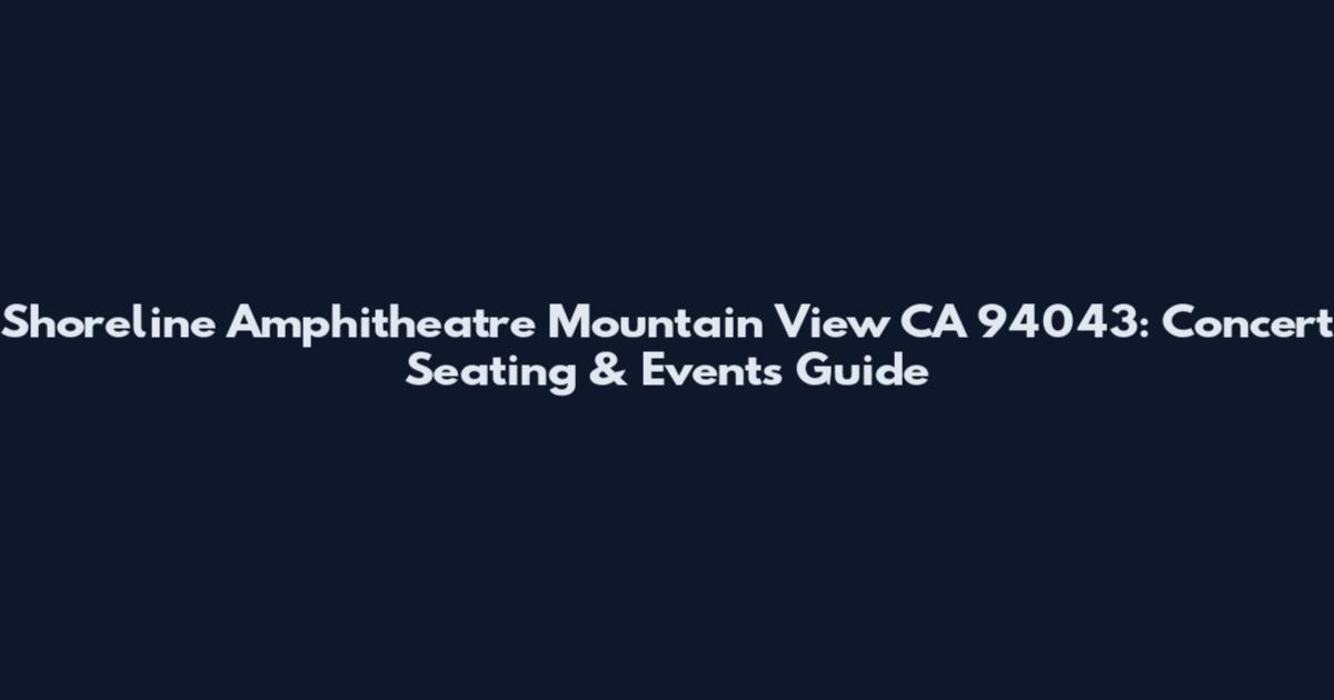 Shoreline Amphitheatre Mountain View CA 94043: Concert Seating & Events Guide