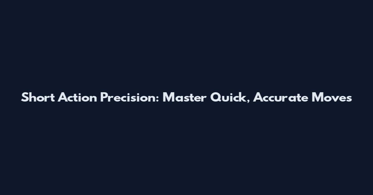 Short Action Precision: Master Quick, Accurate Moves