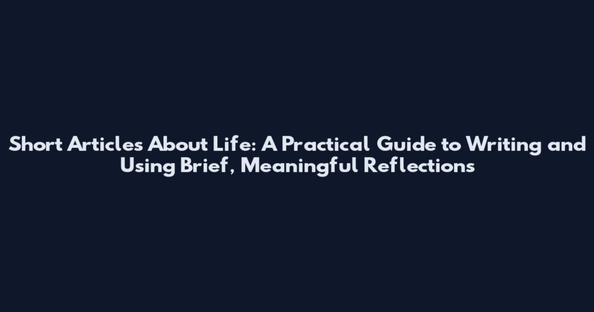 Short Articles About Life: A Practical Guide to Writing and Using Brief, Meaningful Reflections