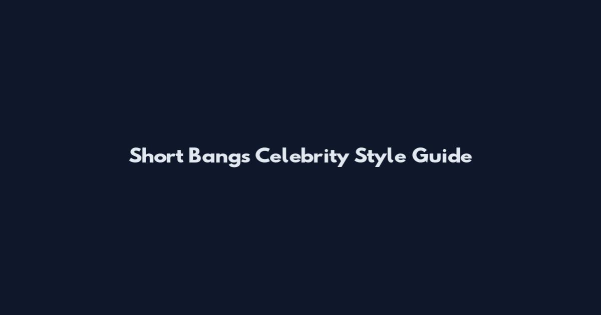 Short Bangs Celebrity Style Guide