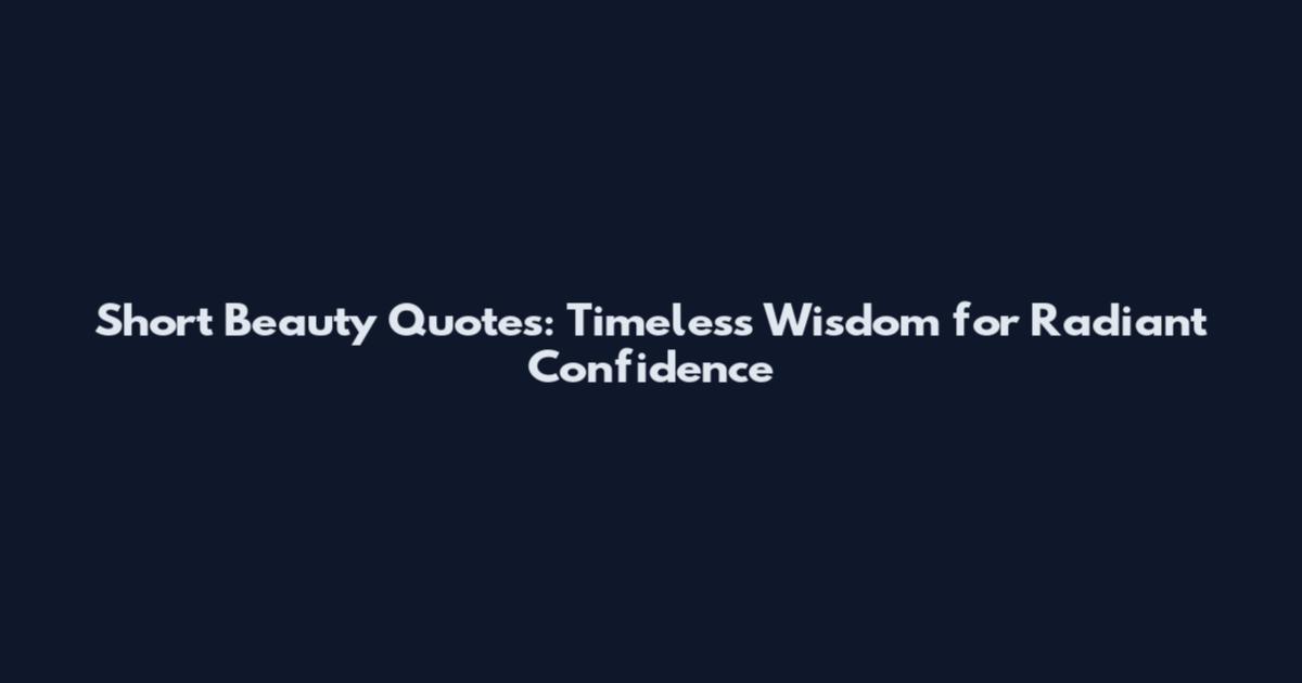 Short Beauty Quotes: Timeless Wisdom for Radiant Confidence