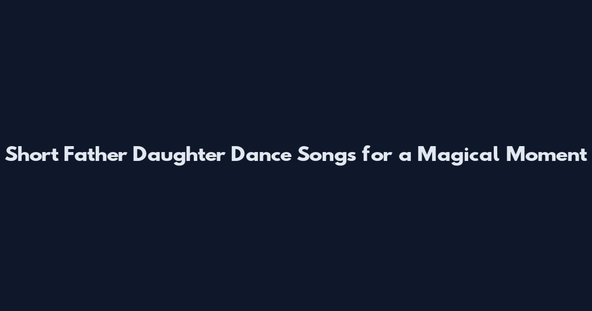 Short Father Daughter Dance Songs for a Magical Moment