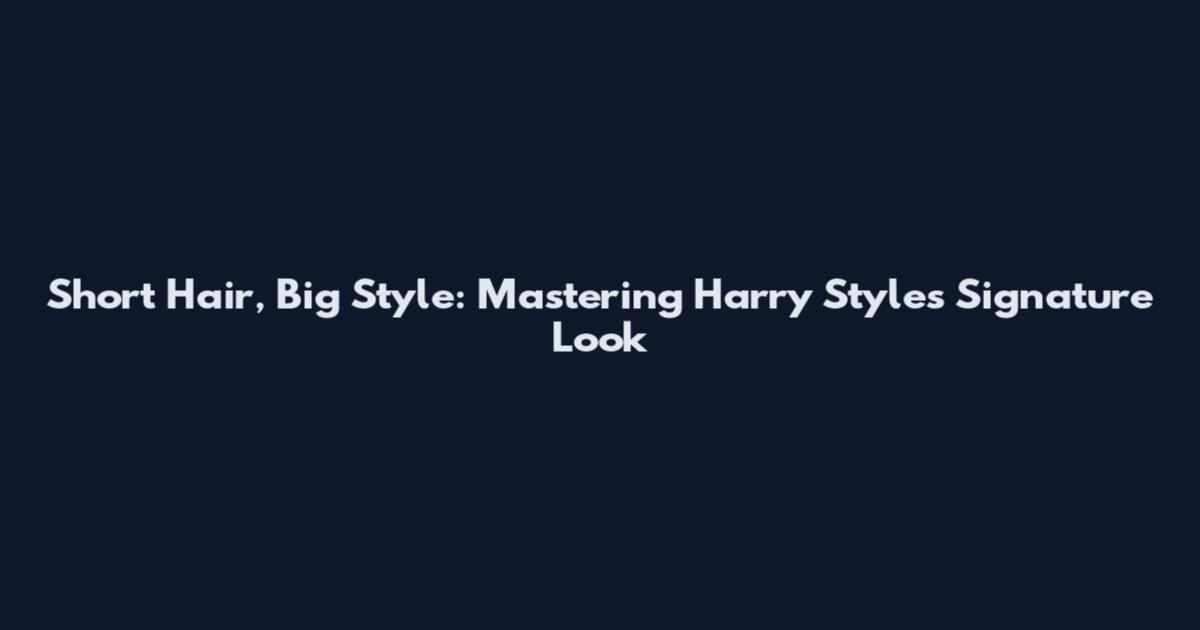 Short Hair, Big Style: Mastering Harry Styles' Signature Look