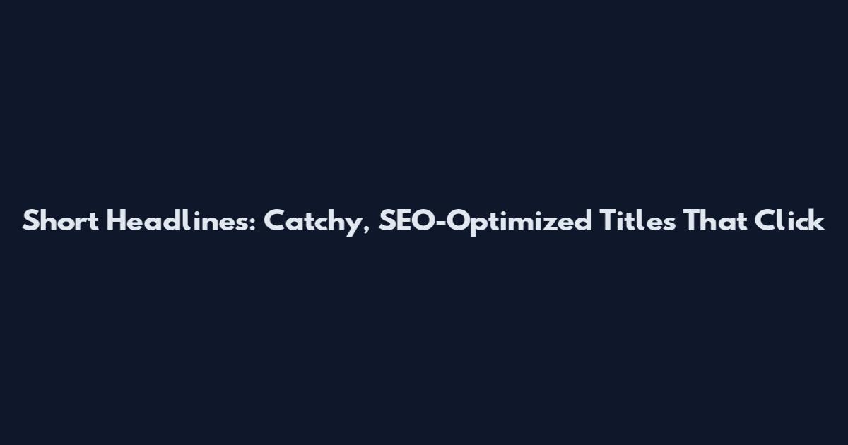 Short Headlines: Catchy, SEO-Optimized Titles That Click
