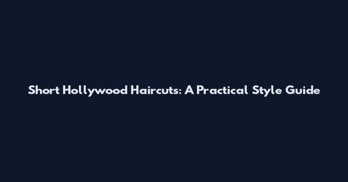 Short Hollywood Haircuts: A Practical Style Guide