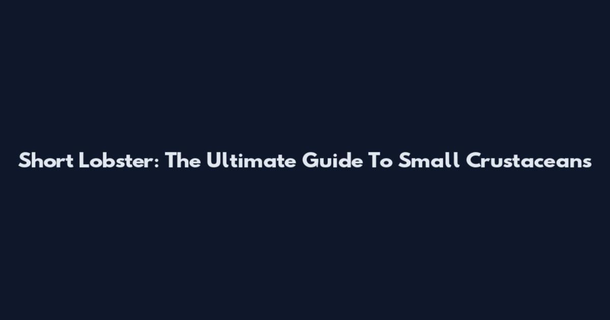 Short Lobster: The Ultimate Guide To Small Crustaceans
