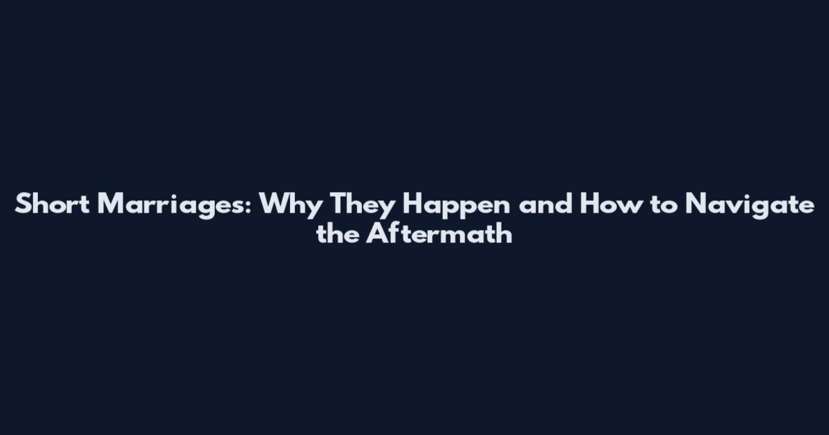 Short Marriages: Why They Happen and How to Navigate the Aftermath