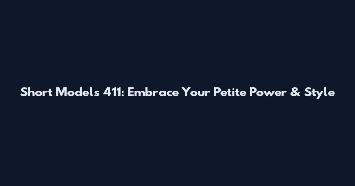 Short Models 4'11: Embrace Your Petite Power & Style