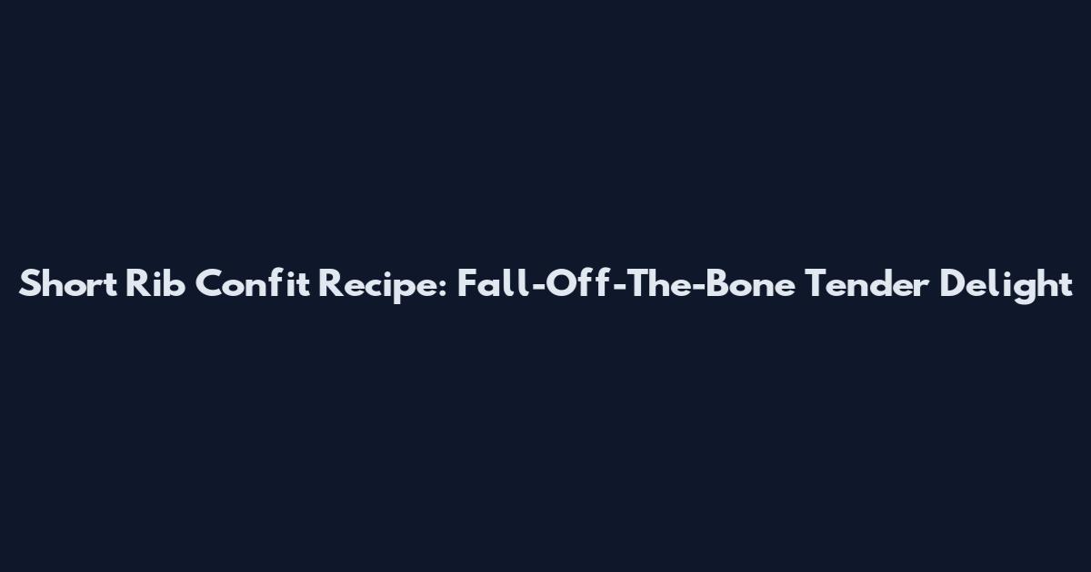 Short Rib Confit Recipe: Fall-Off-The-Bone Tender Delight