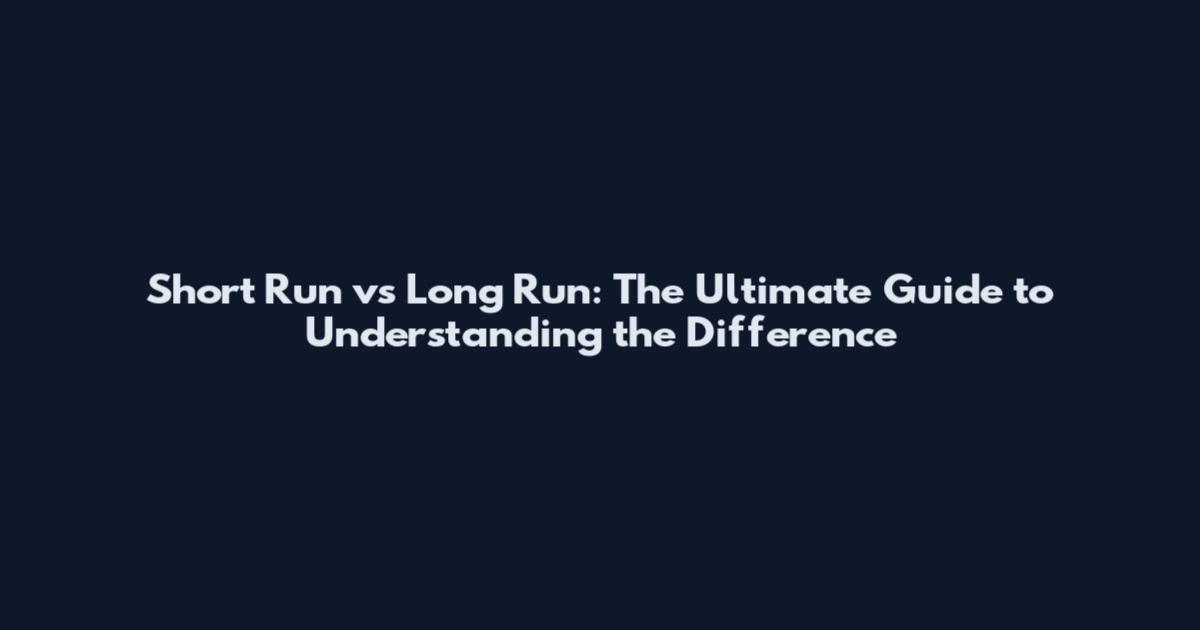Short Run vs Long Run: The Ultimate Guide to Understanding the Difference