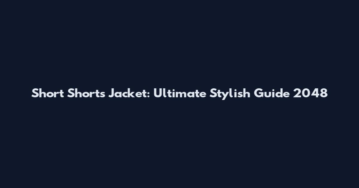 Short Shorts Jacket: Ultimate Stylish Guide 2048