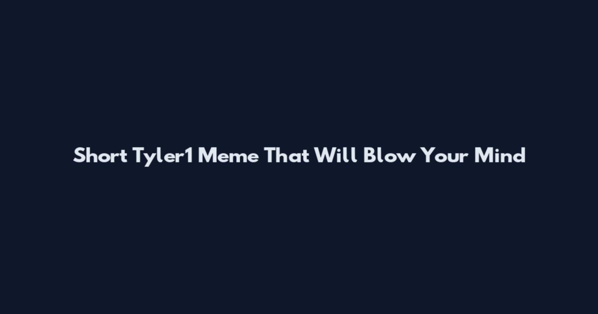 Short Tyler1 Meme That Will Blow Your Mind