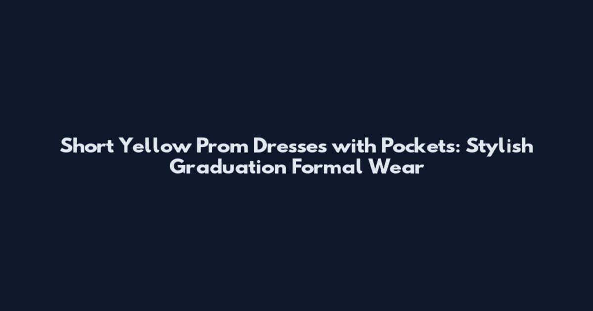 Short Yellow Prom Dresses with Pockets: Stylish Graduation Formal Wear