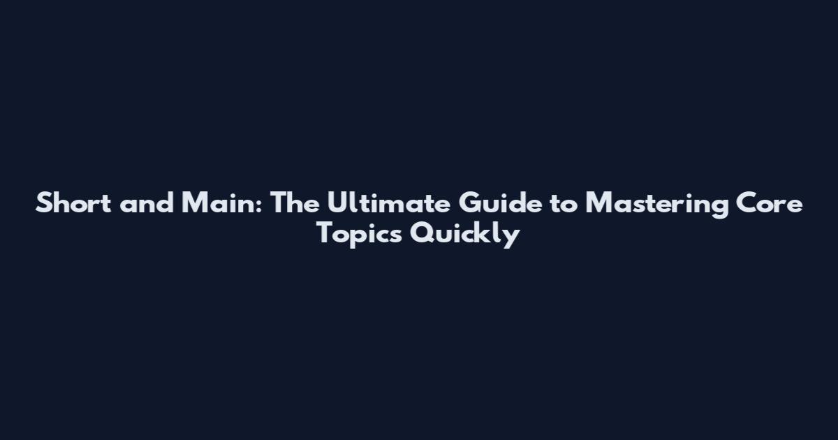 Short and Main: The Ultimate Guide to Mastering Core Topics Quickly