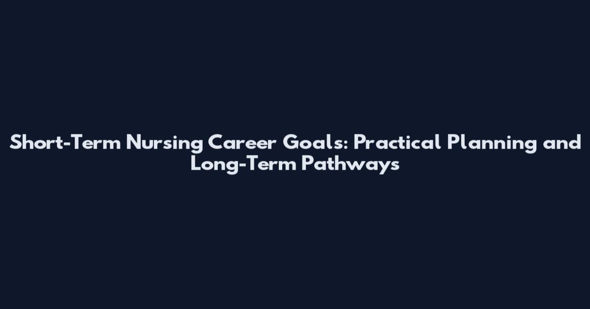 Short-Term Nursing Career Goals: Practical Planning and Long-Term Pathways