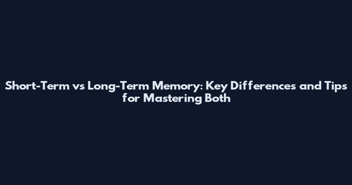 Short-Term vs Long-Term Memory: Key Differences and Tips for Mastering Both