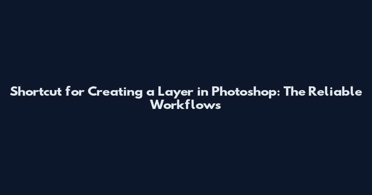 Shortcut for Creating a Layer in Photoshop: The Reliable Workflows