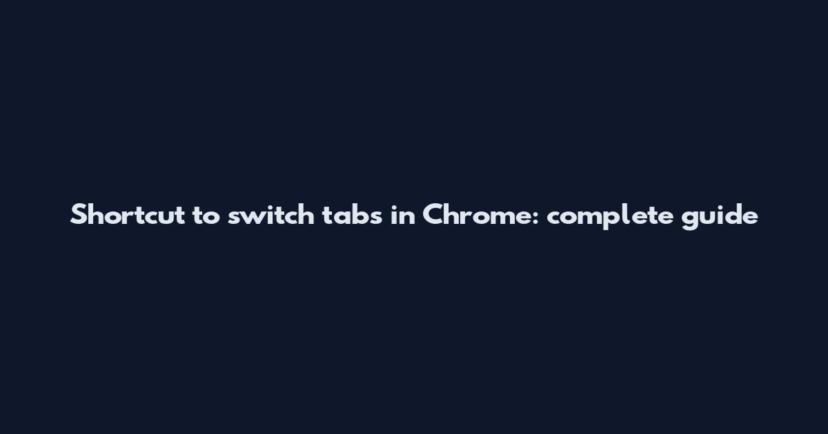Shortcut to switch tabs in Chrome: complete guide