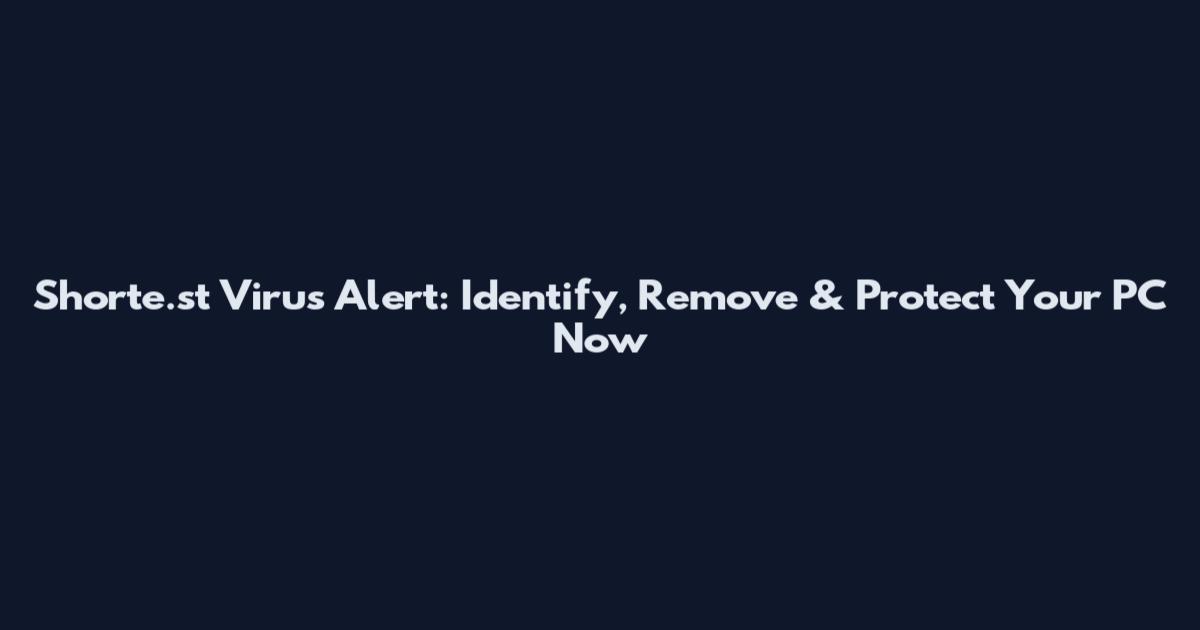 Shorte.st Virus Alert: Identify, Remove & Protect Your PC Now