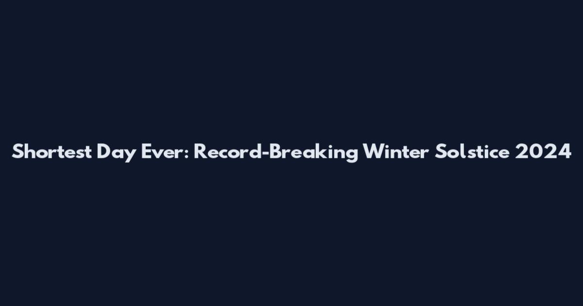Shortest Day Ever: Record-Breaking Winter Solstice 2024