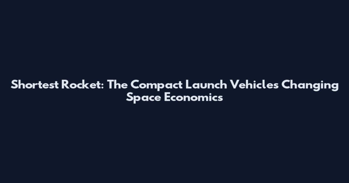 Shortest Rocket: The Compact Launch Vehicles Changing Space Economics