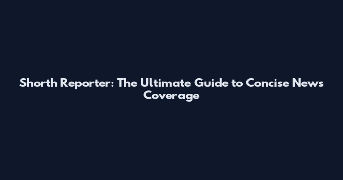Shorth Reporter: The Ultimate Guide to Concise News Coverage