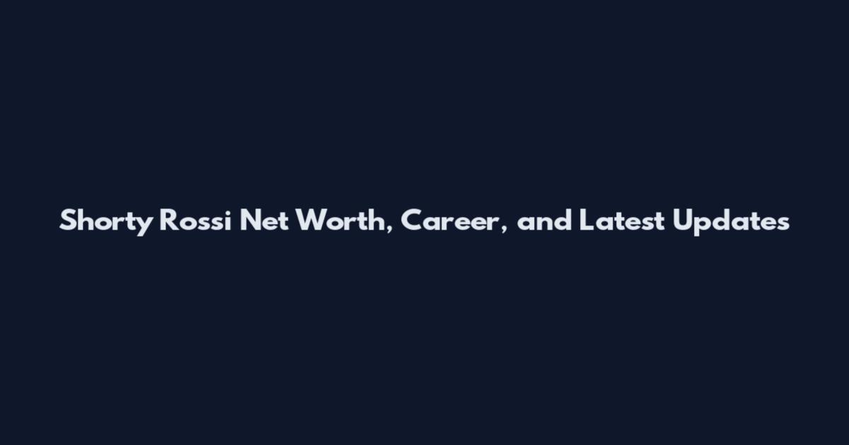 Shorty Rossi Net Worth, Career, and Latest Updates