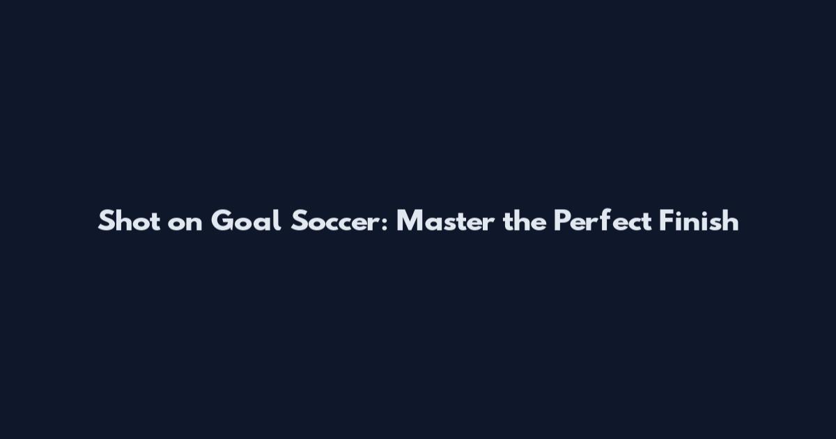 Shot on Goal Soccer: Master the Perfect Finish
