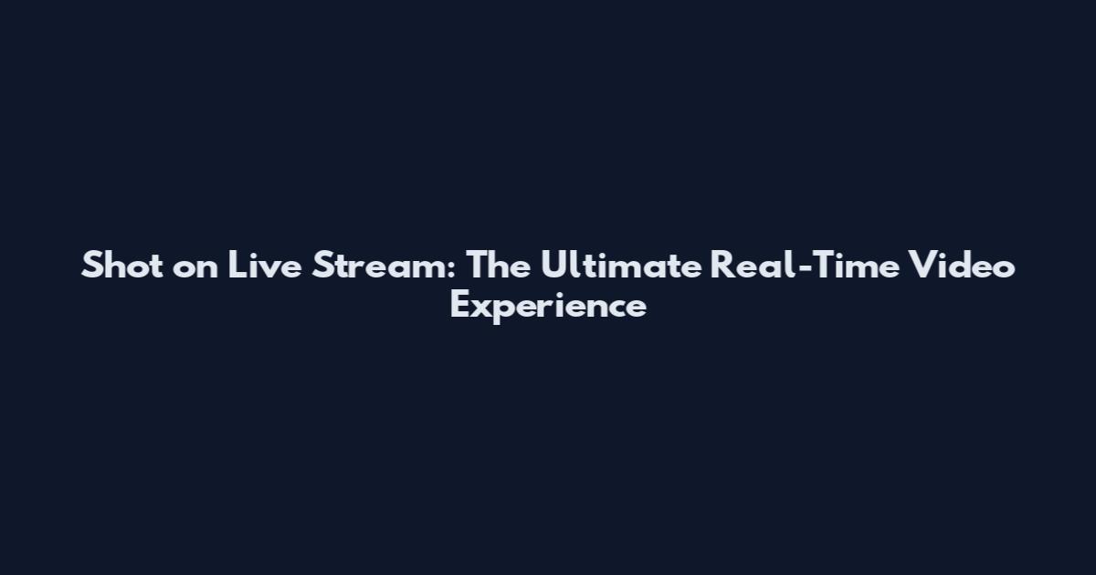 Shot on Live Stream: The Ultimate Real-Time Video Experience