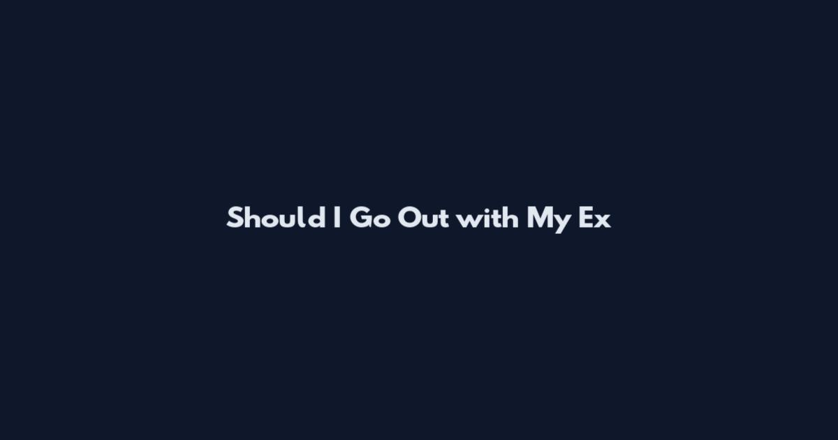 Should I Go Out with My Ex
