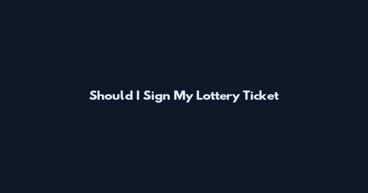 Should I Sign My Lottery Ticket