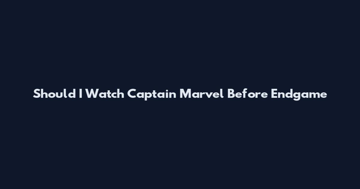 Should I Watch Captain Marvel Before Endgame