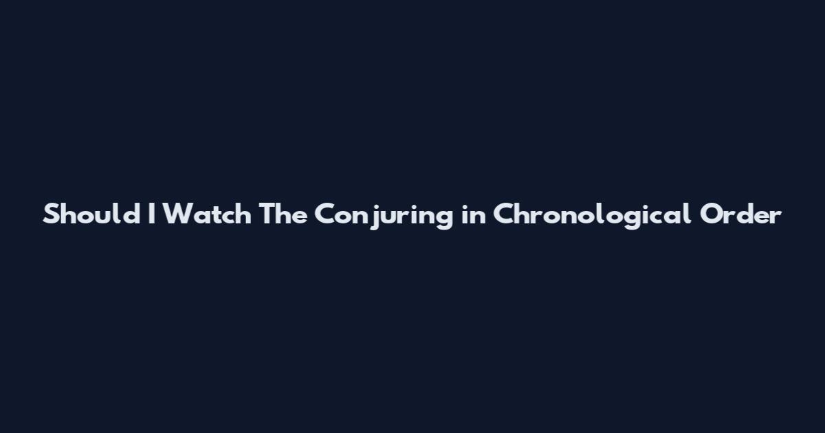 Should I Watch The Conjuring in Chronological Order