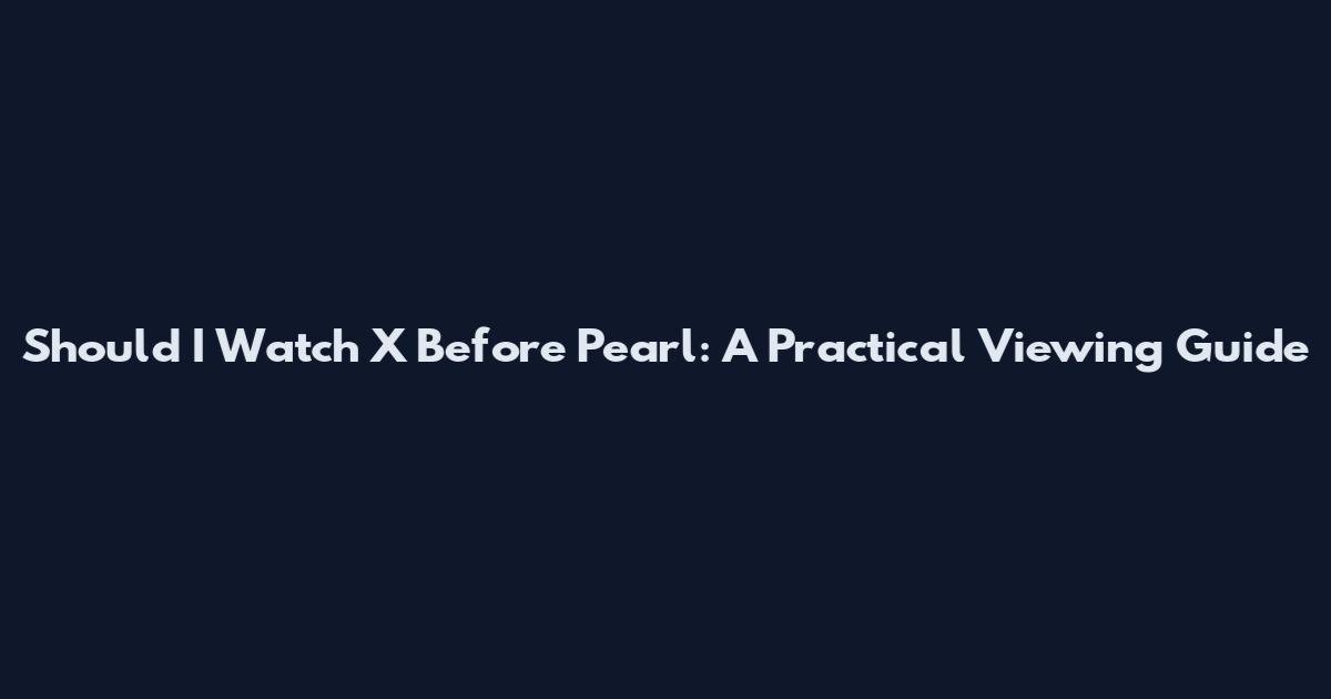 Should I Watch X Before Pearl: A Practical Viewing Guide