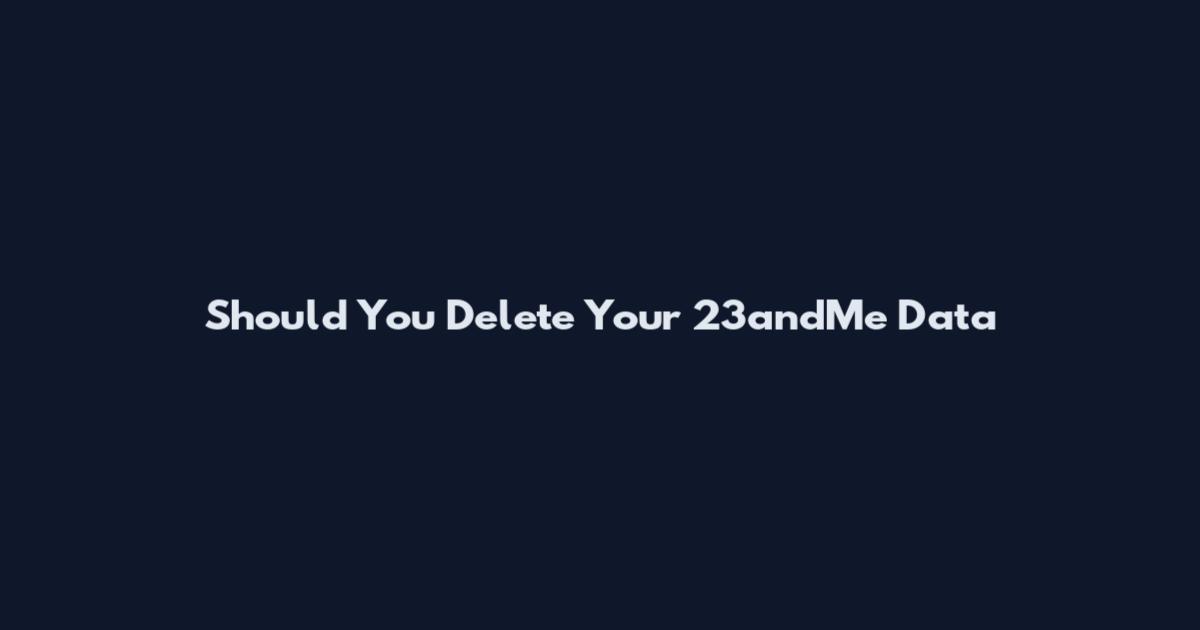 Should You Delete Your 23andMe Data