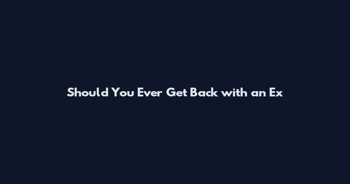 Should You Ever Get Back with an Ex
