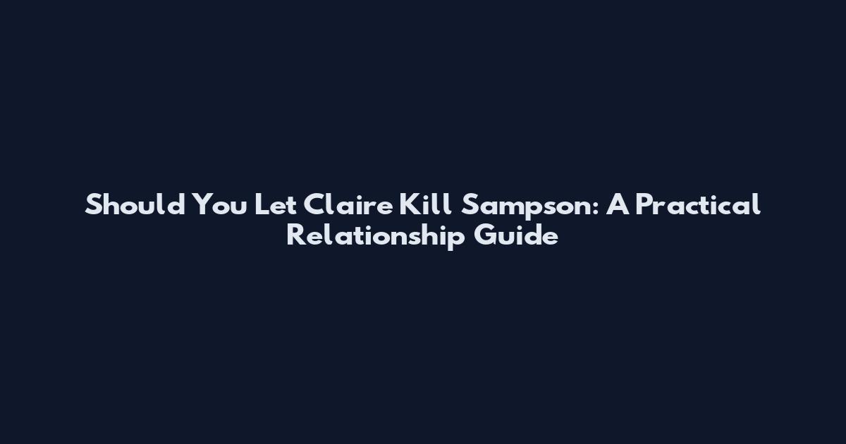Should You Let Claire Kill Sampson: A Practical Relationship Guide